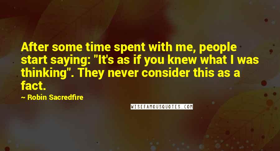 Robin Sacredfire Quotes: After some time spent with me, people start saying: "It's as if you knew what I was thinking". They never consider this as a fact.