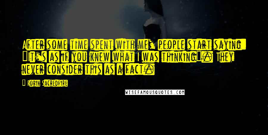 Robin Sacredfire Quotes: After some time spent with me, people start saying: "It's as if you knew what I was thinking". They never consider this as a fact.