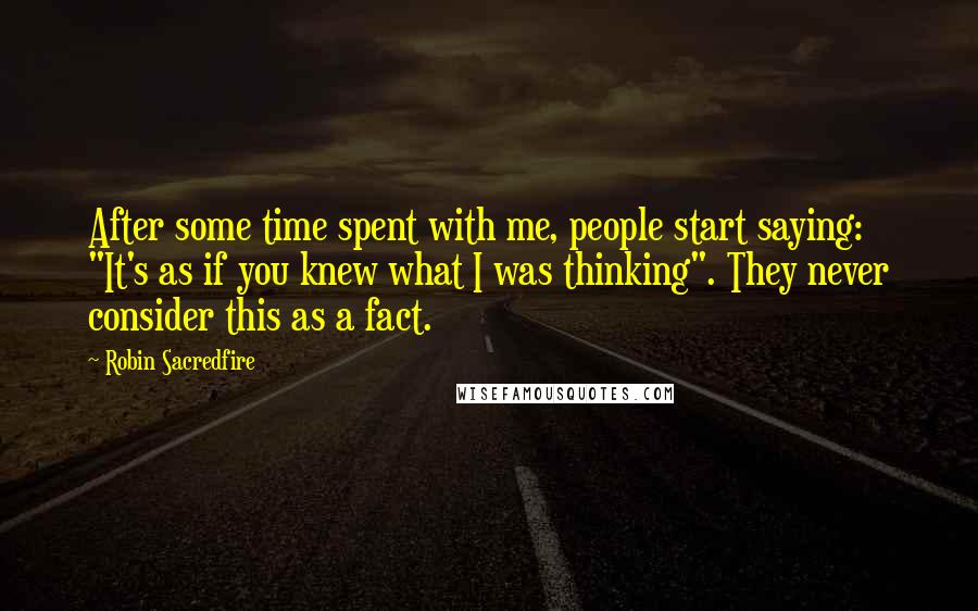 Robin Sacredfire Quotes: After some time spent with me, people start saying: "It's as if you knew what I was thinking". They never consider this as a fact.