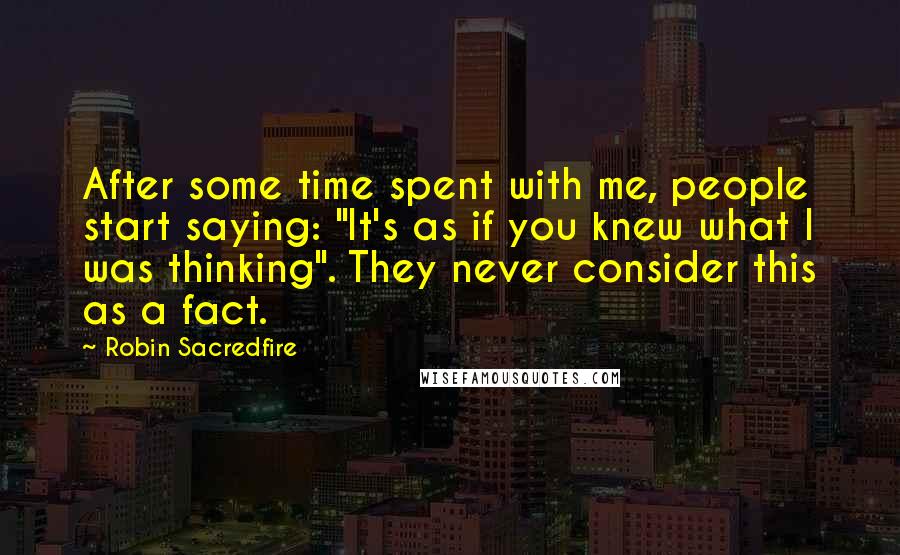 Robin Sacredfire Quotes: After some time spent with me, people start saying: "It's as if you knew what I was thinking". They never consider this as a fact.