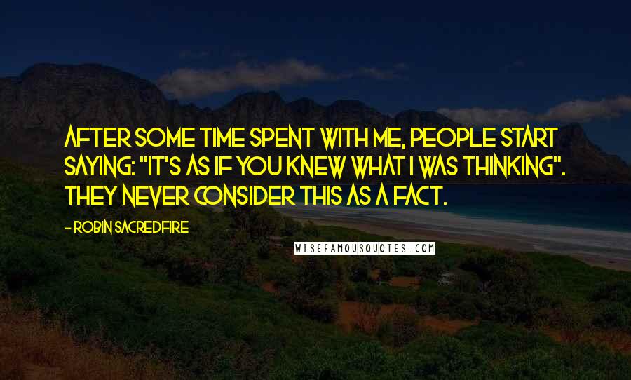 Robin Sacredfire Quotes: After some time spent with me, people start saying: "It's as if you knew what I was thinking". They never consider this as a fact.