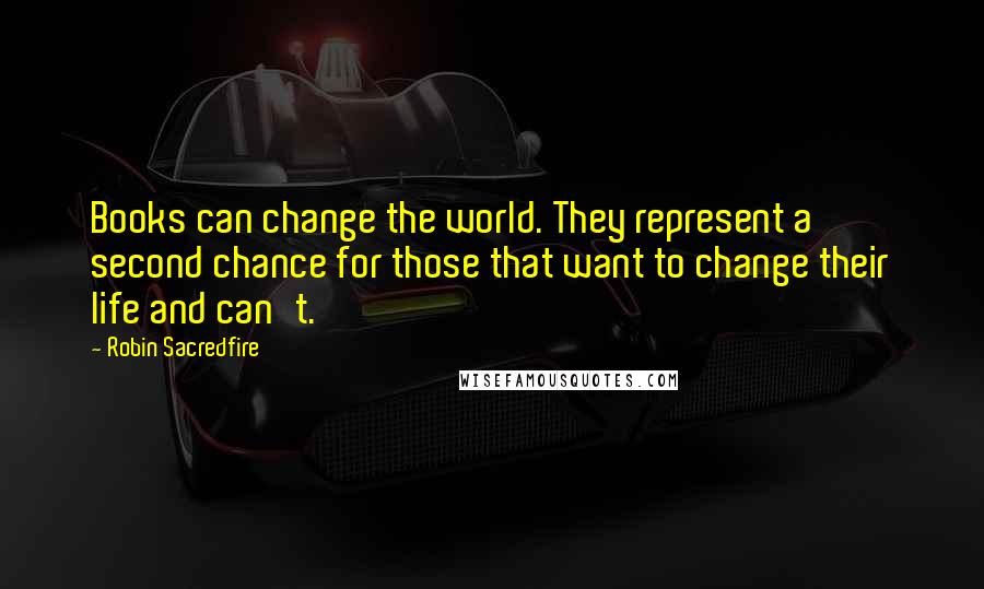 Robin Sacredfire Quotes: Books can change the world. They represent a second chance for those that want to change their life and can't.