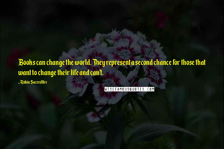 Robin Sacredfire Quotes: Books can change the world. They represent a second chance for those that want to change their life and can't.