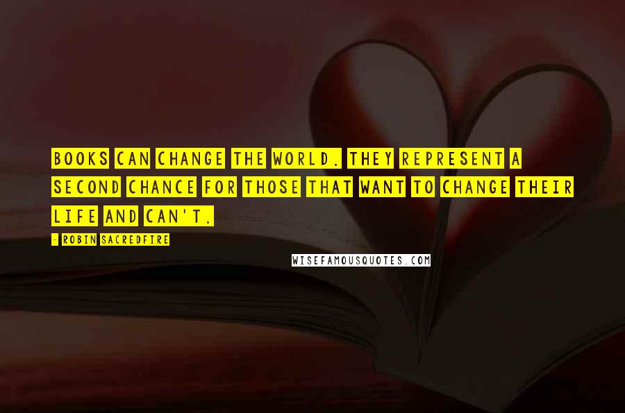 Robin Sacredfire Quotes: Books can change the world. They represent a second chance for those that want to change their life and can't.