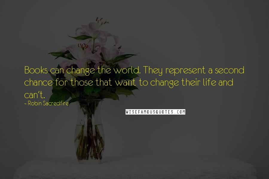 Robin Sacredfire Quotes: Books can change the world. They represent a second chance for those that want to change their life and can't.