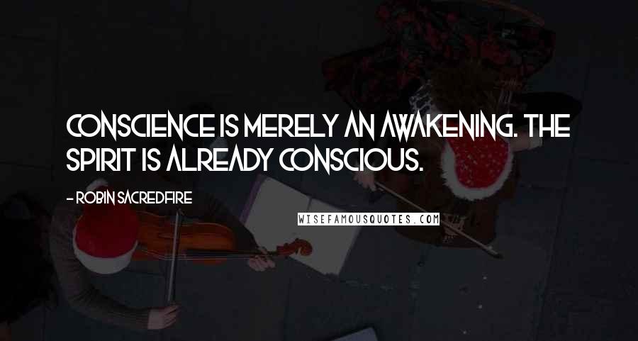 Robin Sacredfire Quotes: Conscience is merely an awakening. The spirit is already conscious.