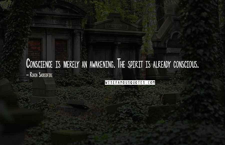 Robin Sacredfire Quotes: Conscience is merely an awakening. The spirit is already conscious.