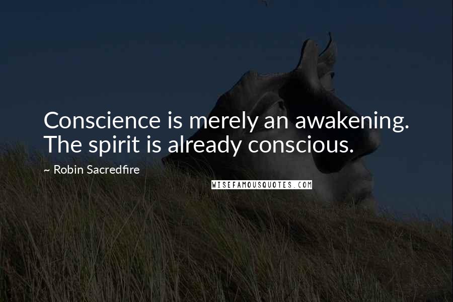 Robin Sacredfire Quotes: Conscience is merely an awakening. The spirit is already conscious.