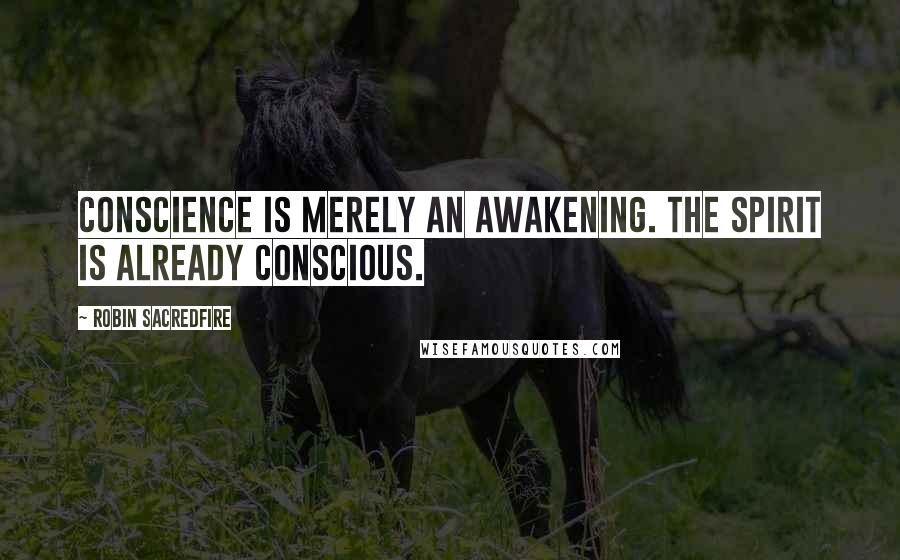 Robin Sacredfire Quotes: Conscience is merely an awakening. The spirit is already conscious.