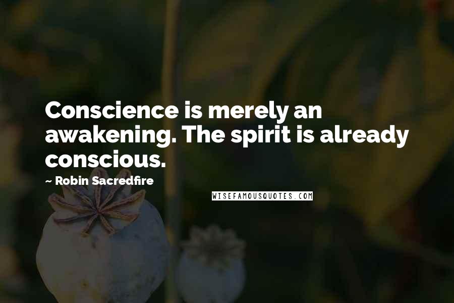 Robin Sacredfire Quotes: Conscience is merely an awakening. The spirit is already conscious.