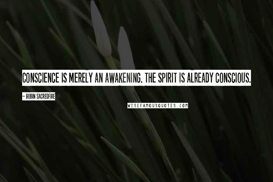 Robin Sacredfire Quotes: Conscience is merely an awakening. The spirit is already conscious.