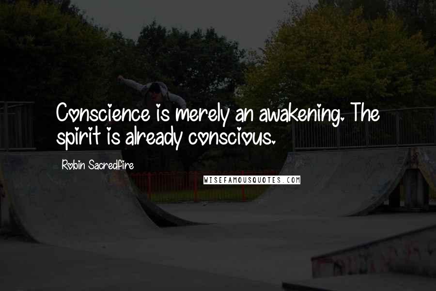 Robin Sacredfire Quotes: Conscience is merely an awakening. The spirit is already conscious.