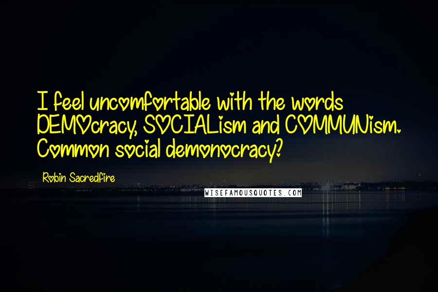 Robin Sacredfire Quotes: I feel uncomfortable with the words DEMOcracy, SOCIALism and COMMUNism. Common social demonocracy?