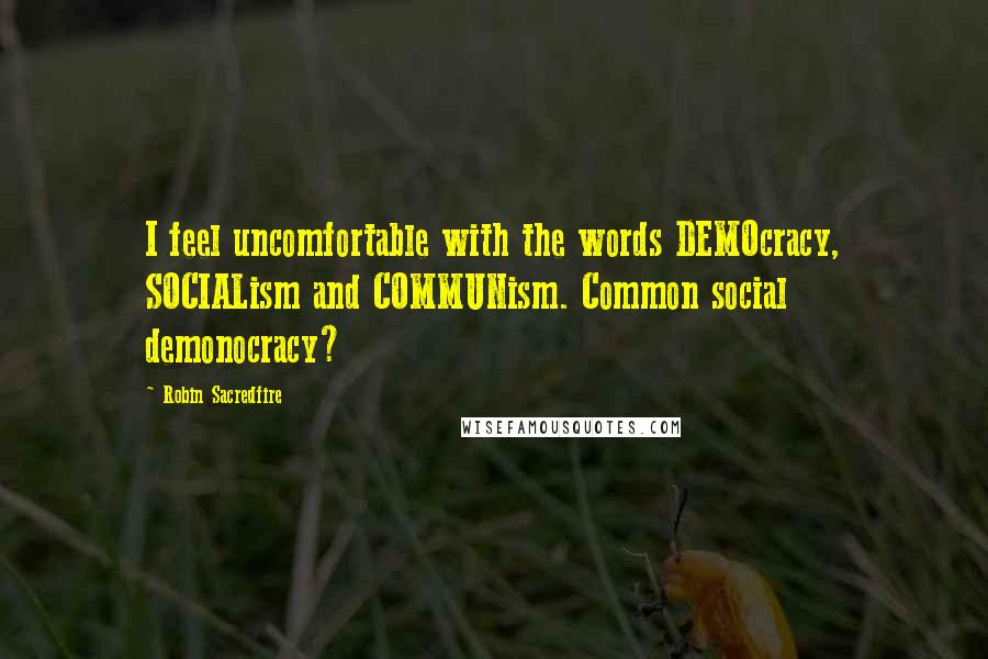 Robin Sacredfire Quotes: I feel uncomfortable with the words DEMOcracy, SOCIALism and COMMUNism. Common social demonocracy?