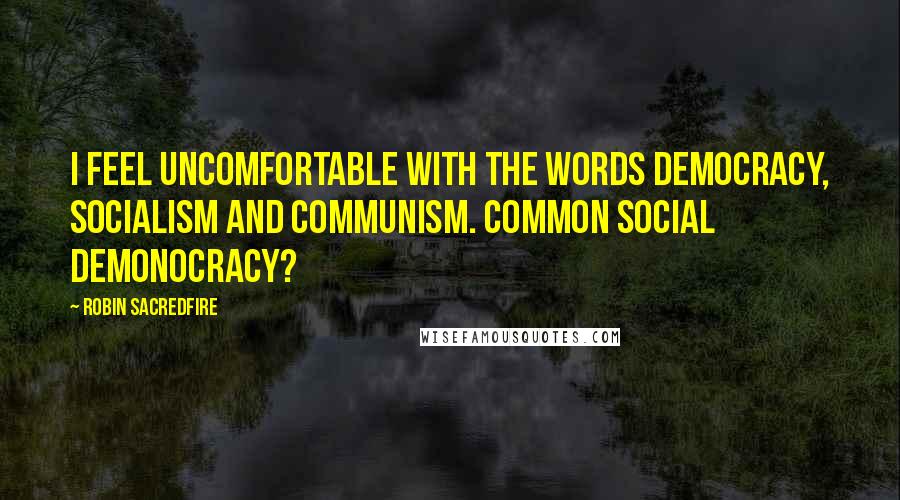 Robin Sacredfire Quotes: I feel uncomfortable with the words DEMOcracy, SOCIALism and COMMUNism. Common social demonocracy?