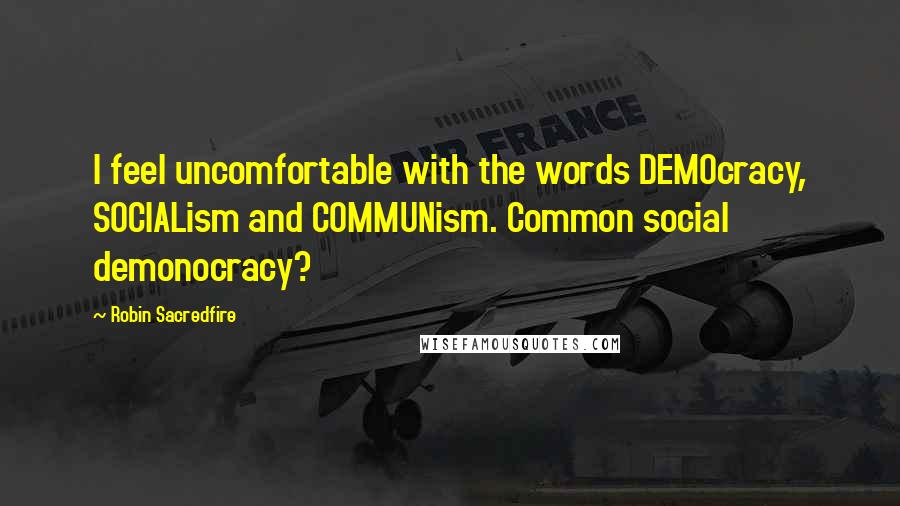 Robin Sacredfire Quotes: I feel uncomfortable with the words DEMOcracy, SOCIALism and COMMUNism. Common social demonocracy?