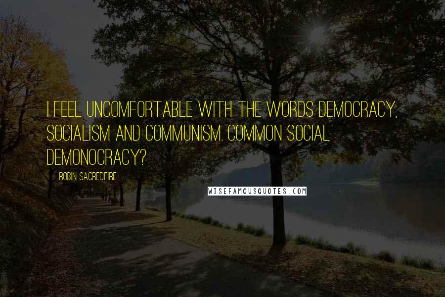 Robin Sacredfire Quotes: I feel uncomfortable with the words DEMOcracy, SOCIALism and COMMUNism. Common social demonocracy?