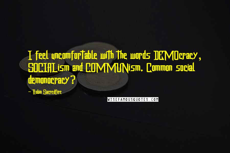 Robin Sacredfire Quotes: I feel uncomfortable with the words DEMOcracy, SOCIALism and COMMUNism. Common social demonocracy?