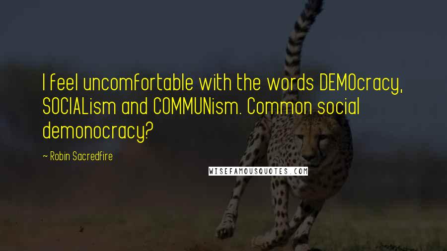 Robin Sacredfire Quotes: I feel uncomfortable with the words DEMOcracy, SOCIALism and COMMUNism. Common social demonocracy?