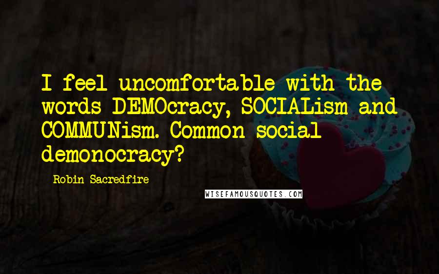 Robin Sacredfire Quotes: I feel uncomfortable with the words DEMOcracy, SOCIALism and COMMUNism. Common social demonocracy?