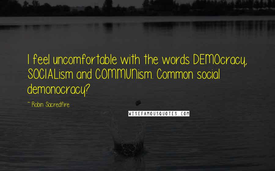 Robin Sacredfire Quotes: I feel uncomfortable with the words DEMOcracy, SOCIALism and COMMUNism. Common social demonocracy?