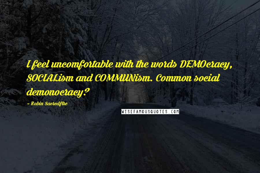 Robin Sacredfire Quotes: I feel uncomfortable with the words DEMOcracy, SOCIALism and COMMUNism. Common social demonocracy?