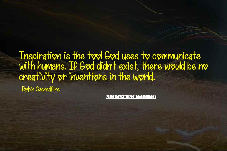 Robin Sacredfire Quotes: Inspiration is the tool God uses to communicate with humans. If God didn't exist, there would be no creativity or inventions in the world.