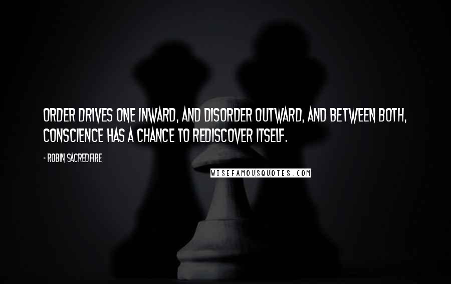 Robin Sacredfire Quotes: Order drives one inward, and disorder outward, and between both, conscience has a chance to rediscover itself.