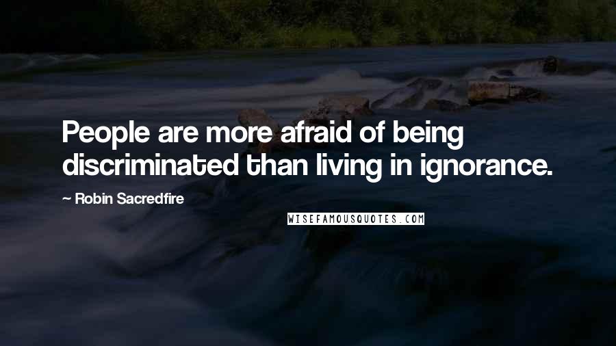 Robin Sacredfire Quotes: People are more afraid of being discriminated than living in ignorance.