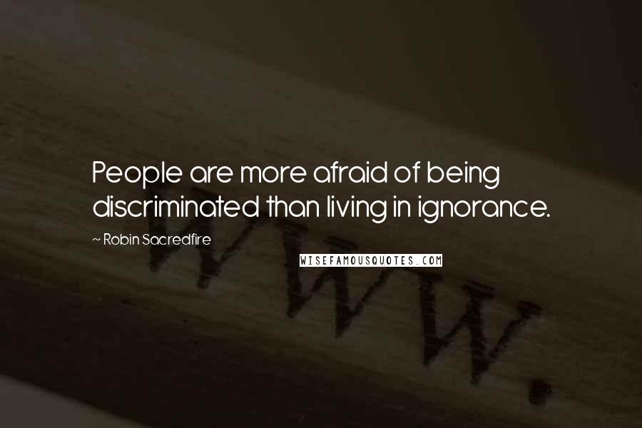 Robin Sacredfire Quotes: People are more afraid of being discriminated than living in ignorance.