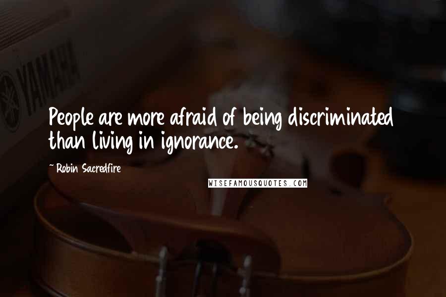 Robin Sacredfire Quotes: People are more afraid of being discriminated than living in ignorance.