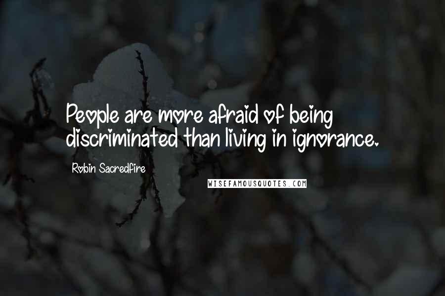 Robin Sacredfire Quotes: People are more afraid of being discriminated than living in ignorance.