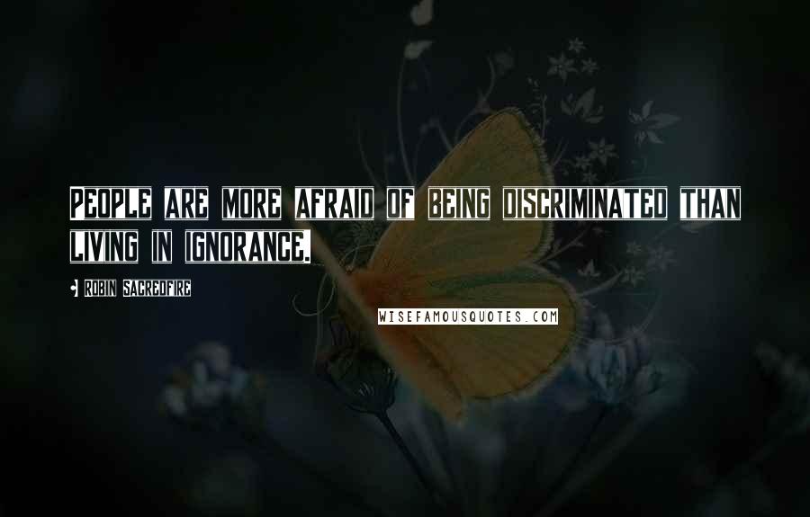Robin Sacredfire Quotes: People are more afraid of being discriminated than living in ignorance.