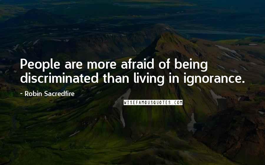 Robin Sacredfire Quotes: People are more afraid of being discriminated than living in ignorance.