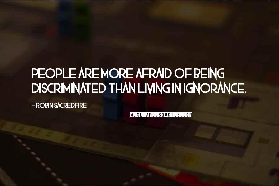 Robin Sacredfire Quotes: People are more afraid of being discriminated than living in ignorance.