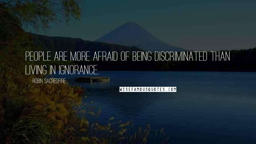 Robin Sacredfire Quotes: People are more afraid of being discriminated than living in ignorance.