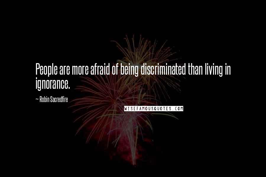 Robin Sacredfire Quotes: People are more afraid of being discriminated than living in ignorance.