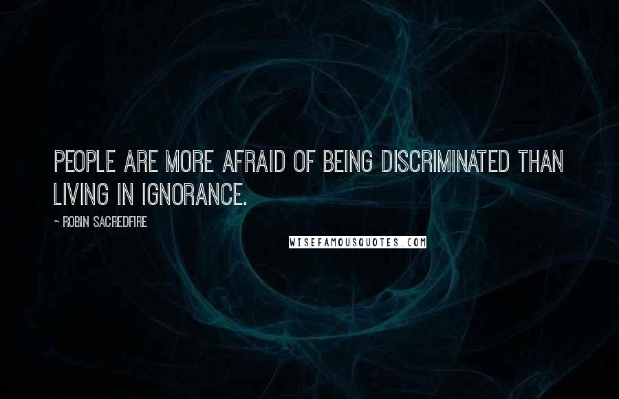 Robin Sacredfire Quotes: People are more afraid of being discriminated than living in ignorance.