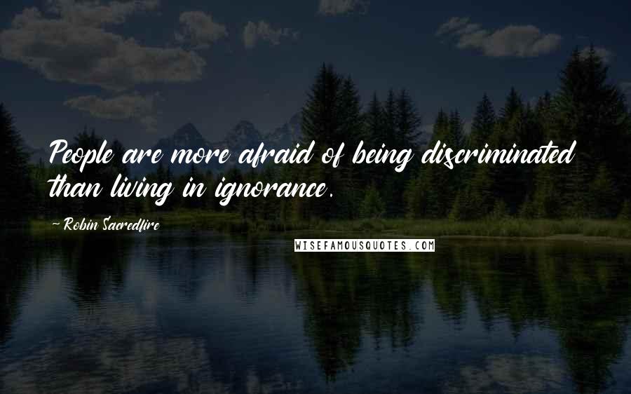 Robin Sacredfire Quotes: People are more afraid of being discriminated than living in ignorance.