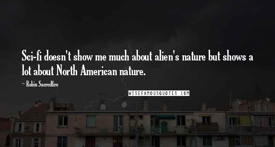 Robin Sacredfire Quotes: Sci-fi doesn't show me much about alien's nature but shows a lot about North American nature.