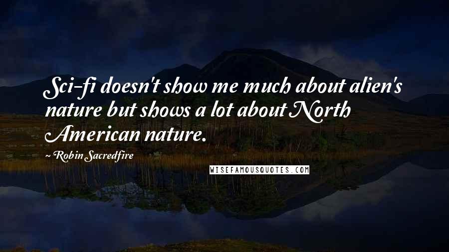 Robin Sacredfire Quotes: Sci-fi doesn't show me much about alien's nature but shows a lot about North American nature.