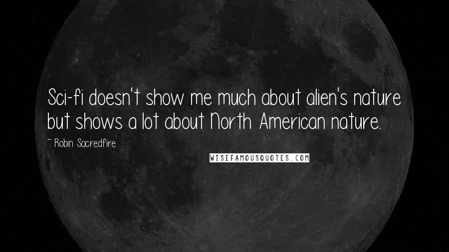 Robin Sacredfire Quotes: Sci-fi doesn't show me much about alien's nature but shows a lot about North American nature.