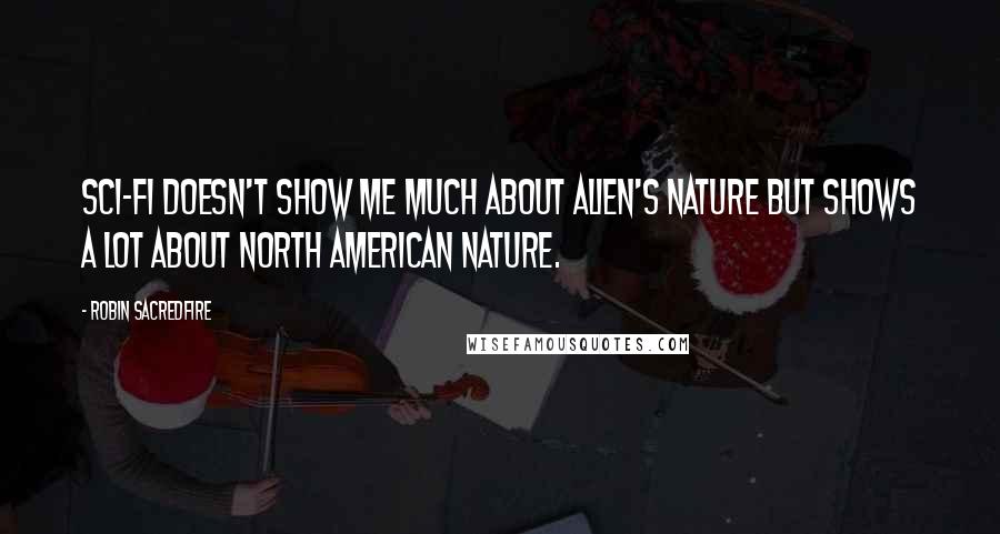 Robin Sacredfire Quotes: Sci-fi doesn't show me much about alien's nature but shows a lot about North American nature.