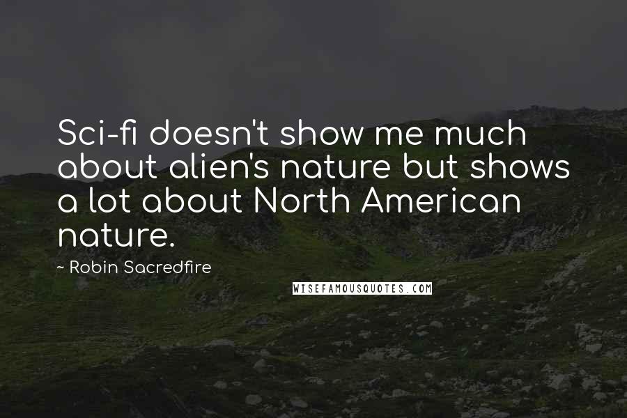 Robin Sacredfire Quotes: Sci-fi doesn't show me much about alien's nature but shows a lot about North American nature.