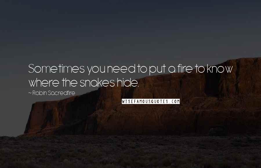 Robin Sacredfire Quotes: Sometimes you need to put a fire to know where the snakes hide.