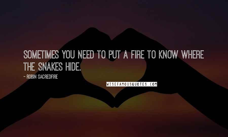 Robin Sacredfire Quotes: Sometimes you need to put a fire to know where the snakes hide.