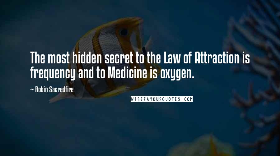 Robin Sacredfire Quotes: The most hidden secret to the Law of Attraction is frequency and to Medicine is oxygen.