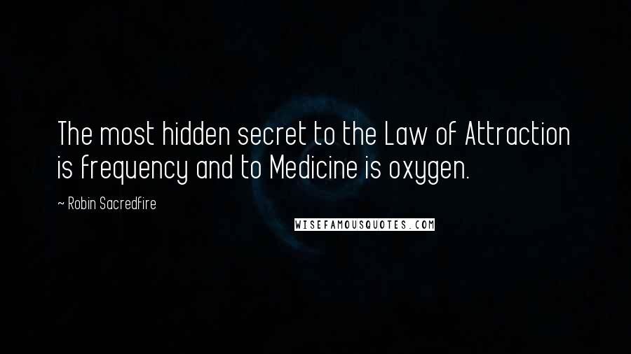 Robin Sacredfire Quotes: The most hidden secret to the Law of Attraction is frequency and to Medicine is oxygen.