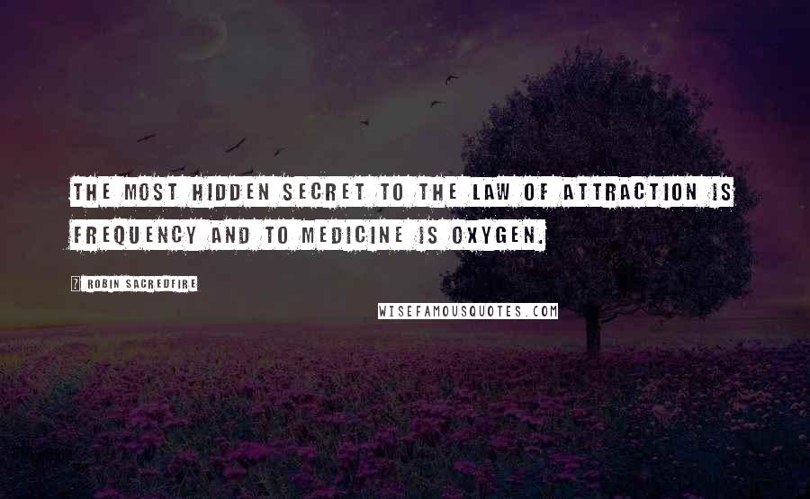 Robin Sacredfire Quotes: The most hidden secret to the Law of Attraction is frequency and to Medicine is oxygen.