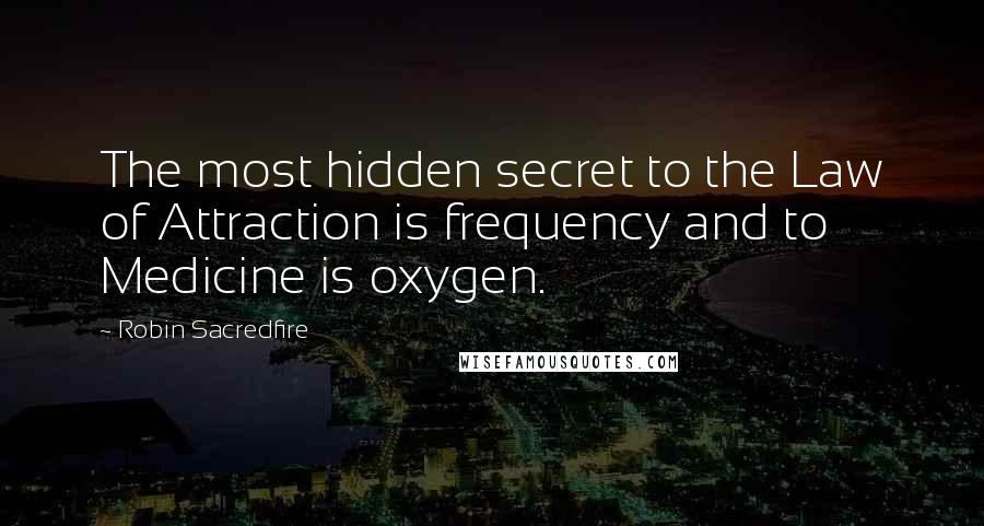Robin Sacredfire Quotes: The most hidden secret to the Law of Attraction is frequency and to Medicine is oxygen.